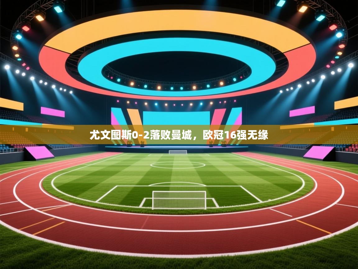 尤文图斯0-2落败曼城,欧冠16强无缘 第2张