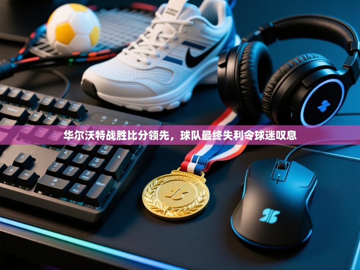 华尔沃特战胜比分领先，球队最终失利令球迷叹息  第1张
