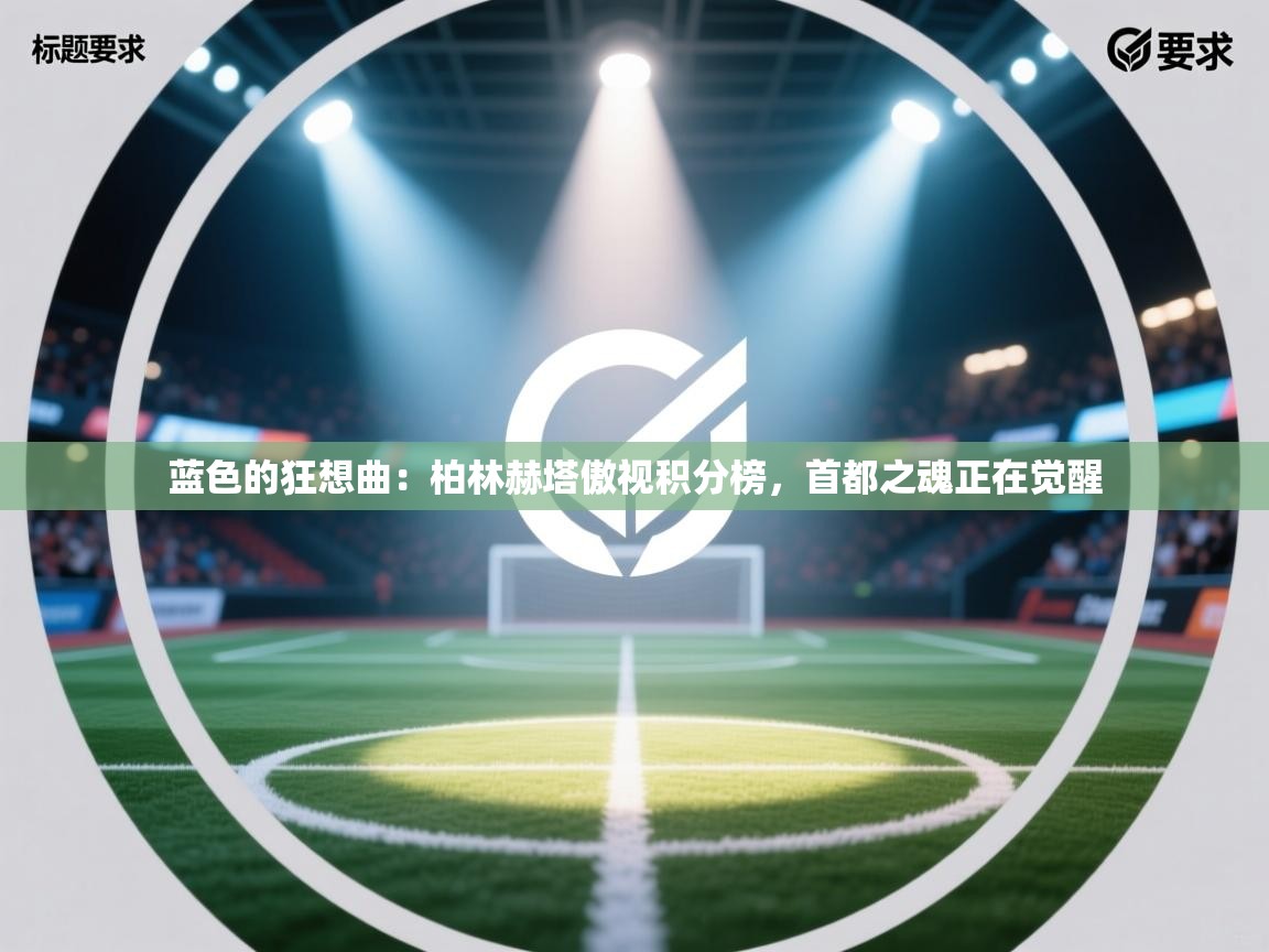 蓝色的狂想曲：柏林赫塔傲视积分榜，首都之魂正在觉醒  第1张