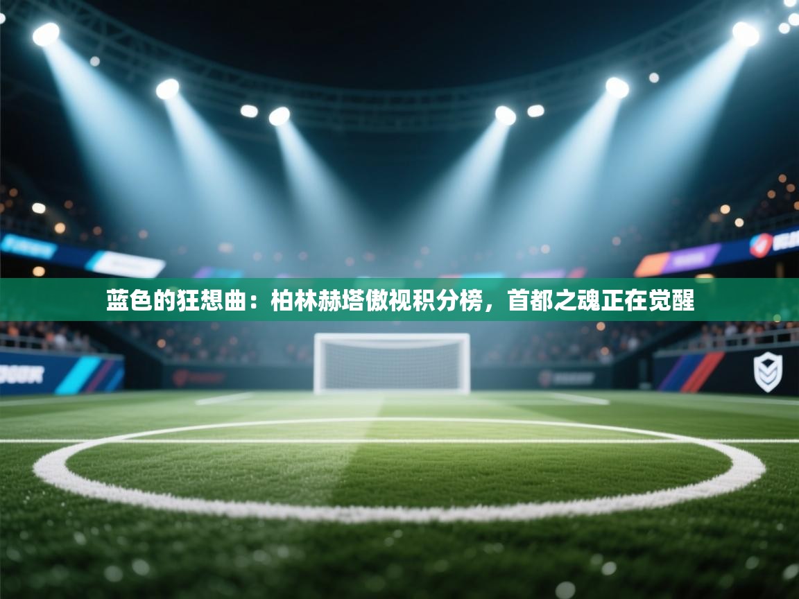 蓝色的狂想曲：柏林赫塔傲视积分榜，首都之魂正在觉醒  第2张