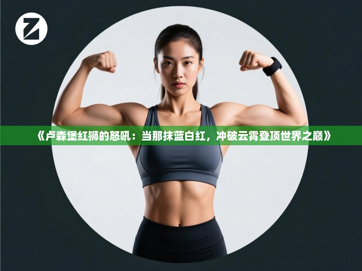 《卢森堡红狮的怒吼：当那抹蓝白红，冲破云霄登顶世界之巅》  第2张