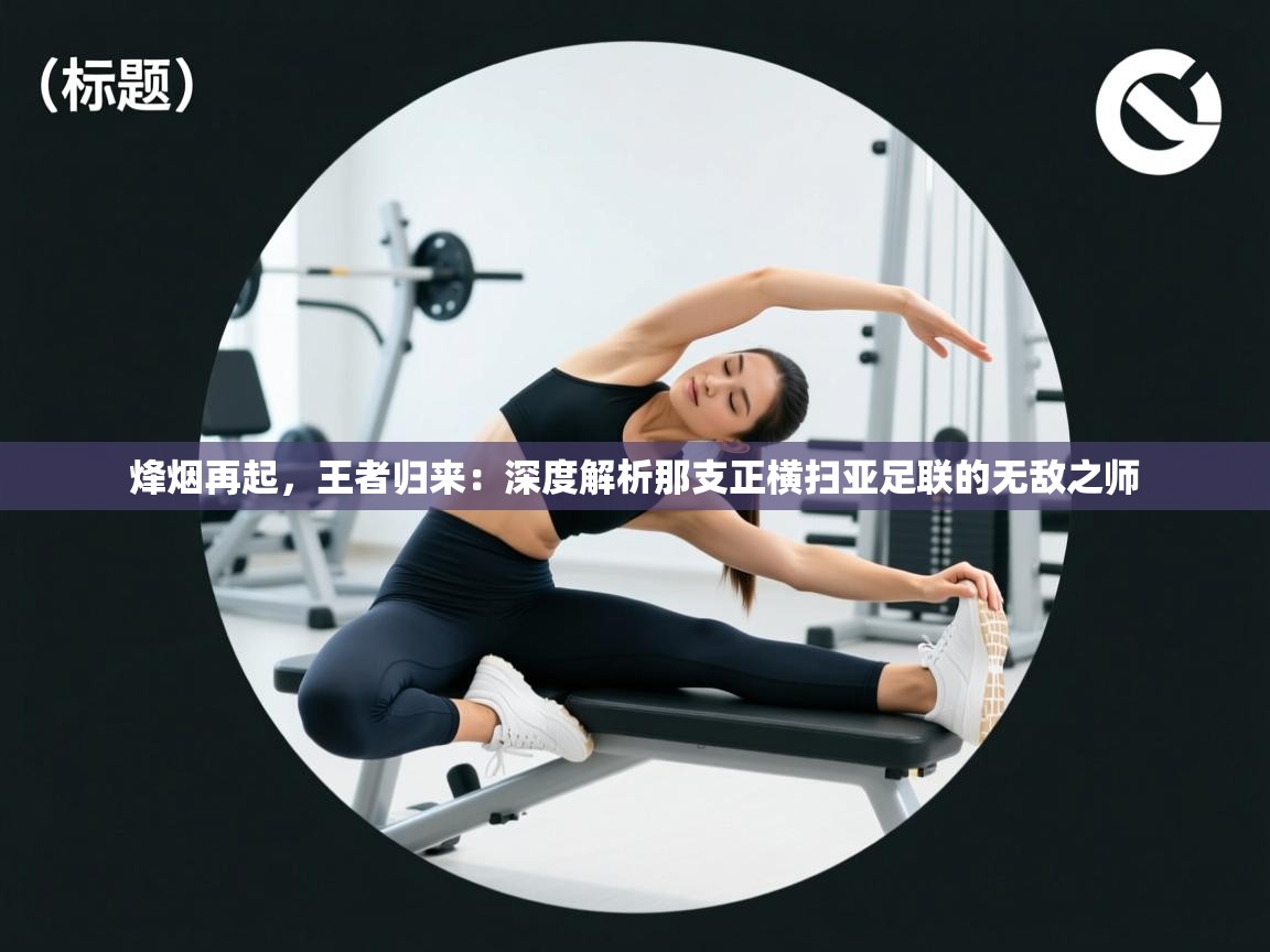 烽烟再起，王者归来：深度解析那支正横扫亚足联的无敌之师  第1张